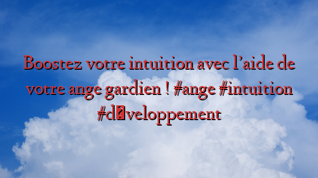 Boostez votre intuition avec l’aide de votre ange gardien ! #ange #intuition #développement