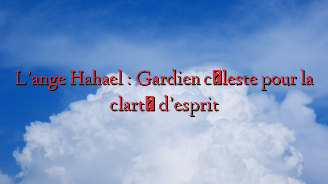 L’ange Hahael : Gardien céleste pour la clarté d’esprit