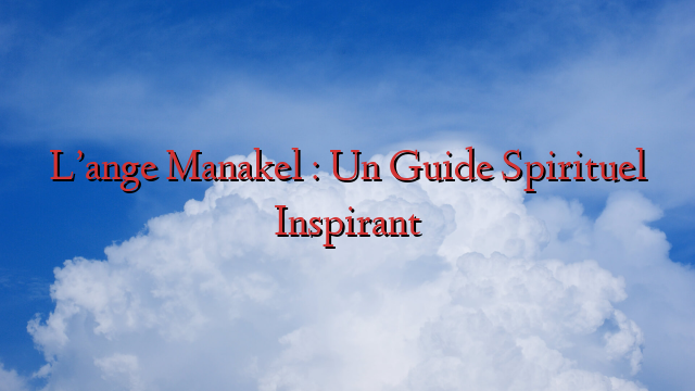 L’ange Manakel : Un Guide Spirituel Inspirant