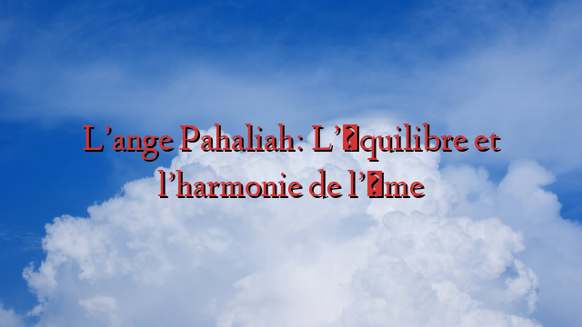 L’ange Pahaliah: L’équilibre et l’harmonie de l’âme