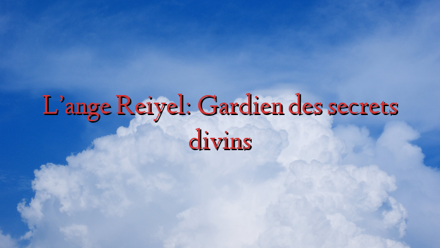 L’ange Reiyel: Gardien des secrets divins
